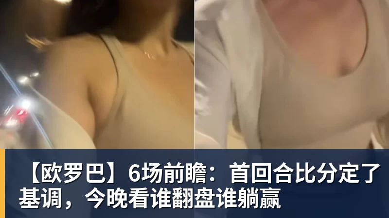 米兰官网【欧罗巴】6场前瞻：首回合比分定了基调，今晚看谁翻盘谁躺赢