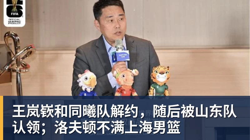 米兰官网王岚嵚和同曦队解约，随后被山东队认领；洛夫顿不满上海男篮
