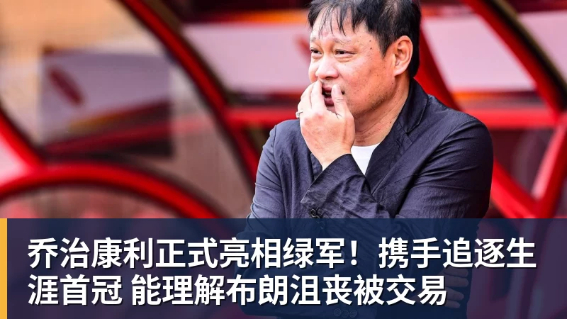 米兰官网乔治康利正式亮相绿军！携手追逐生涯首冠 能理解布朗沮丧被交易