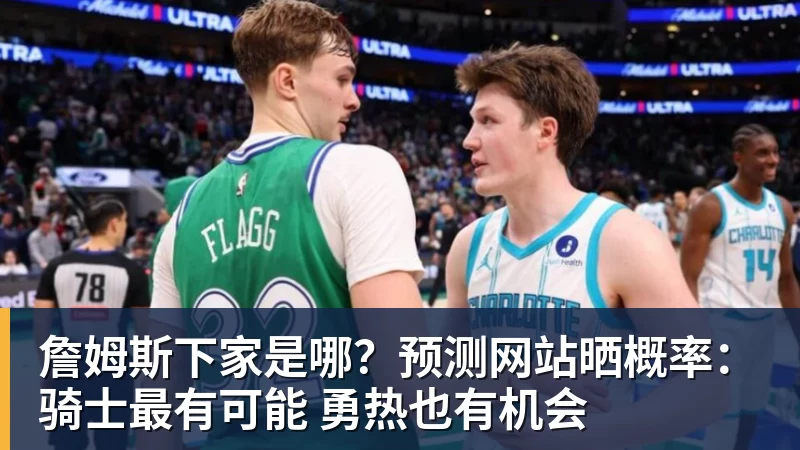 詹姆斯下家是哪？预测网站晒概率：骑士最有可能 勇热也有机会