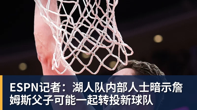 米兰官网ESPN记者：湖人队内部人士暗示詹姆斯父子可能一起转投新球队