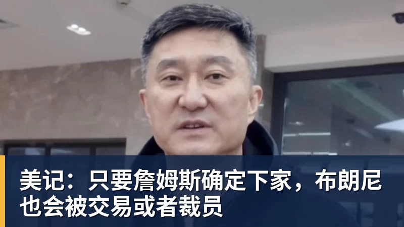 米兰官网美记：只要詹姆斯确定下家，布朗尼也会被交易或者裁员