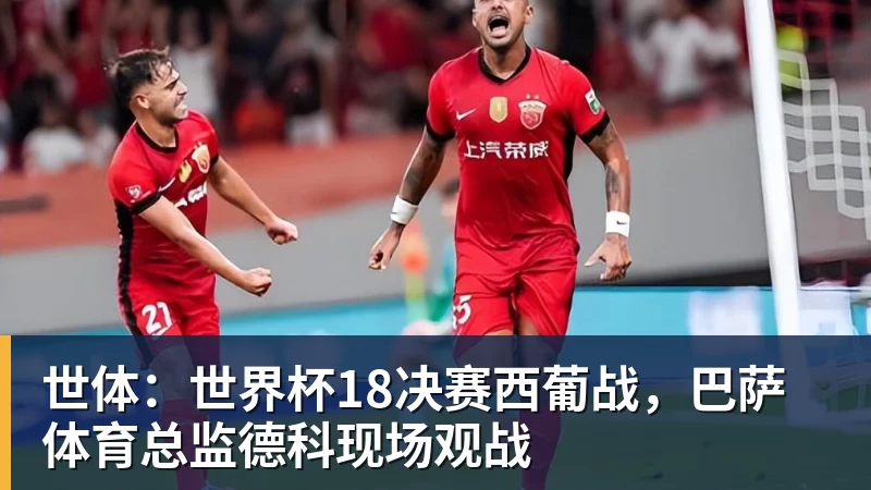 米兰官网世体：世界杯18决赛西葡战，巴萨体育总监德科现场观战