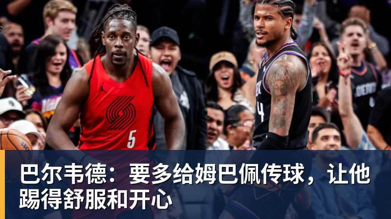 米兰官网巴尔韦德：要多给姆巴佩传球，让他踢得舒服和开心