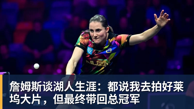 米兰官网詹姆斯谈湖人生涯：都说我去拍好莱坞大片，但最终带回总冠军